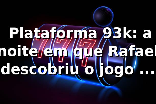 🎰 Plataforma 93k: a noite em que Rafael descobriu o jogo com outros olhos
